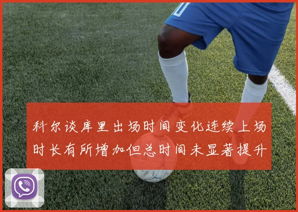 科尔谈库里出场时间变化连续上场时长有所增加但总时间未显著提升