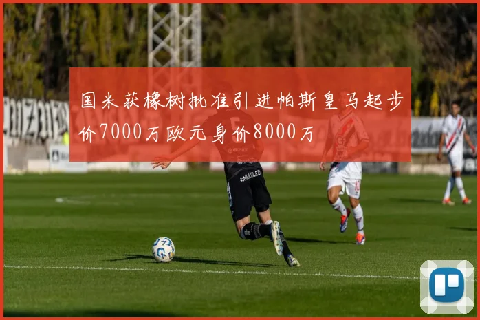 国米获橡树批准引进帕斯皇马起步价7000万欧元身价8000万