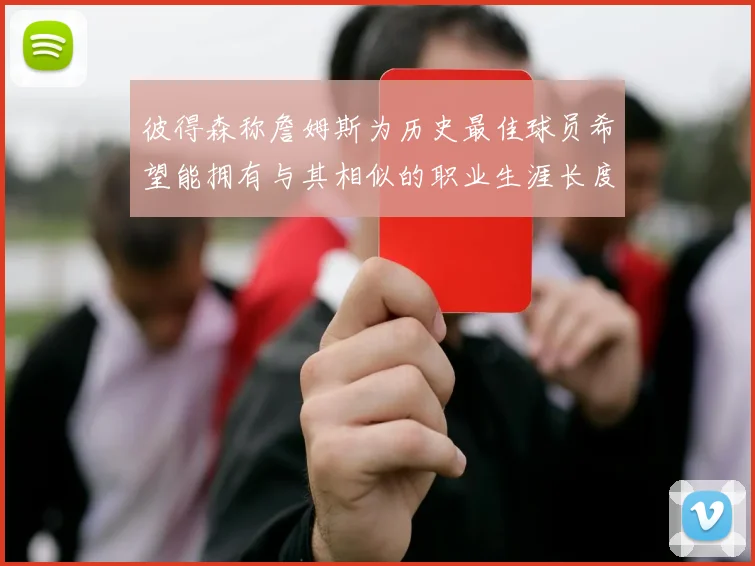 彼得森称詹姆斯为历史最佳球员希望能拥有与其相似的职业生涯长度