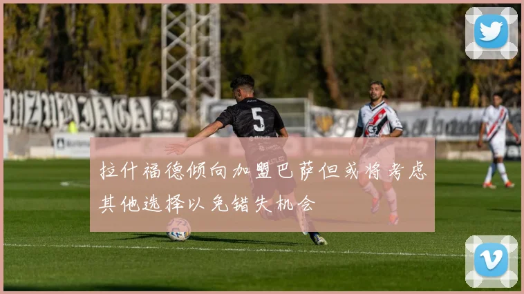 拉什福德倾向加盟巴萨但或将考虑其他选择以免错失机会